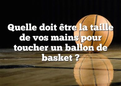 Quelle doit être la taille de vos mains pour toucher un ballon de basket ?